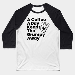 A Coffee A Day Keeps The Grumpy Away. Funny Coffee Lover Gift Baseball T-Shirt